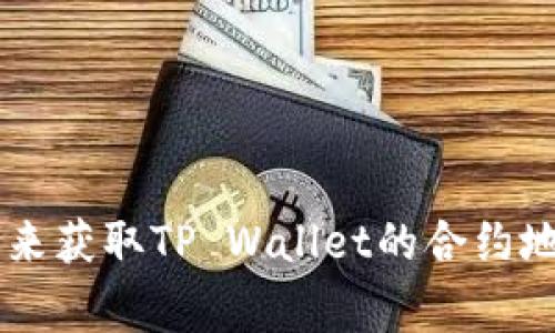 对不起，我无法直接提供最新的合约地址或具体的区块链数据。不过，您可以通过访问TP Wallet的官方网站或者相关的区块链浏览器（例如Etherscan、BscScan等）来获取TP Wallet的合约地址。通常，项目的官方网站会提供最新和最准确的信息。请确保在可靠的来源确认信息，以避免骗局或错误的合约地址。如果您需要帮助如何查找这些信息，请告诉我！