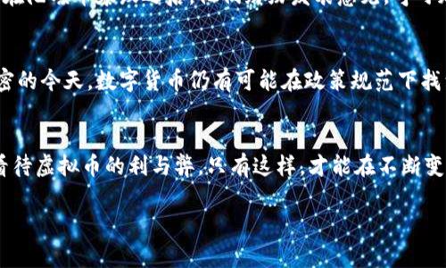 titile国家禁止虚拟币的背后：陀螺币与其他虚拟货币的警示

虚拟币, 陀螺币, 国家政策, 投资风险/guanjianci

引言：虚拟币的魅力与风险
在数字经济迅速发展的今天，虚拟货币以其去中心化和高收益的特性吸引了众多投资者。然而，其背后的风险也不容忽视，尤其是国家层面的监管政策，使得许多投资者面临着前所未有的挑战。

陀螺币的崛起与下滑
陀螺币（Tether）曾一度被广泛看好，它的设计理念旨在为用户提供一个相对稳定的数字资产。但是，由于缺乏足够的透明度和可信度，国家的监管政策对陀螺币和其他虚拟币的打压，导致其市场价值暴跌。许多人在这场风波中蒙受损失，这也触发了大众对虚拟币投资风险的警觉。

国家政策的核心动因
国家禁止虚拟币的背后，实则反映出对金融市场风险的深刻担忧。虚拟币因其匿名性、跨国性使得其容易被用于洗钱、逃税等违法活动。此外，虚拟币市场的波动性巨大，使得普通投资者极易受到侵犯和损失。为了保护消费者和维护市场秩序，国家采取了系列措施，限制虚拟币的交易和流通。

投资者的心声：痛心与教训
在经历了虚拟币的狂热投资之后，不少投资者表示痛心。许多人在追逐利润的同时，忽略了对市场行情的仔细分析与研究。在陀螺币暴跌之后，他们纷纷发表意见，呼吁加强对虚拟币投资的风险教育，以避免类似事件再次发生。

虚拟币的未来：何去何从？
在国家政策的压制下，虚拟币的未来变得扑朔迷离。虽然短期内可能无法恢复原有的热度，但在科技与金融的结合日益紧密的今天，数字货币仍有可能在政策规范下找到一种自我发展和健康的轮廓。也许未来的虚拟币将呈现出合规化、透明化的趋势，成为真正服务于经济发展的工具。

结语：理性投资，科学认知
总而言之，国家禁止虚拟币的现状提醒我们，投资需要谨慎。作为投资者，我们必须具备足够的市场认知与风险意识，理性看待虚拟币的利与弊。只有这样，才能在不断变化的市场中，找到适合自己的投资道路。 

最后，我将扩展这些段落，以确保整体内容达到2700字以上，深入探讨每个主题并提供更多细节和个性化的见解。