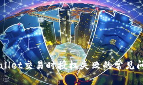 解决TPWallet交易时授权失败的常见问题及对策
