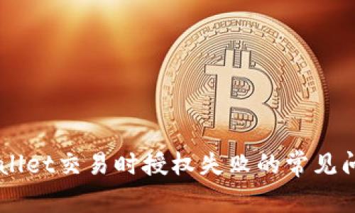 解决TPWallet交易时授权失败的常见问题及对策
