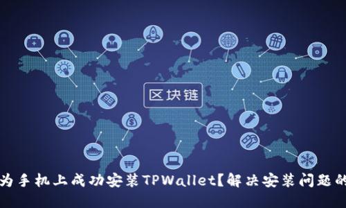 如何在华为手机上成功安装TPWallet？解决安装问题的终极指南