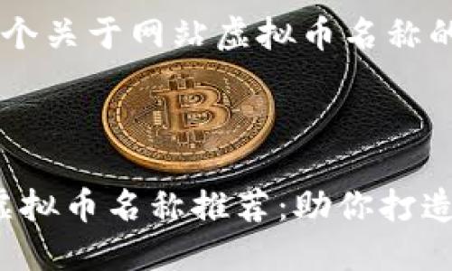 为您构思了一个关于网站虚拟币名称的和相关内容。



2023年最佳虚拟币名称推荐：助你打造独特数字资产