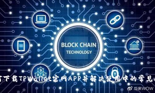 如何下载TPWallet官网APP并解决使用中的常见问题
