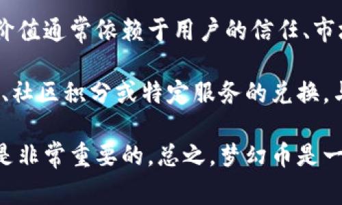 梦幻币是一种在数字平台上流通的货币，通常被归类为虚拟币。虚拟币是指在网络环境中存在的，不以实物形态存在的货币，其价值通常依赖于用户的信任、市场需求以及供求关系等因素。梦幻币因其具有可交易性、可以用于支付或交易等特性，在这个定义下确实可以算作虚拟币。

虚拟币的种类繁多，包括比特币、以太坊、稳定币等等，而梦幻币则可能是某个特定平台或应用所创建的数字货币，可能用于游戏、社区积分或特定服务的兑换。与传统货币相比，虚拟币在使用上往往更加灵活，例如可以在各种交易所进行交易，或者在特定的平台内购买特定的商品和服务。

需要注意的是，虚拟币的价值波动较大，涉及的风险也相对较高。在考虑使用或投资梦幻币之前，了解其背后的技术和市场动向是非常重要的。总之，梦幻币是一种虚拟币，用户在使用时应有清晰的认识和谨慎的态度。