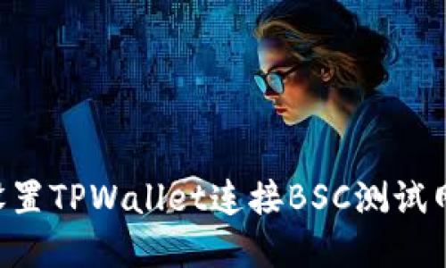 如何轻松设置TPWallet连接BSC测试网：完整指南