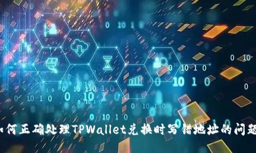 如何正确处理TPWallet兑换时写错地址的问题？