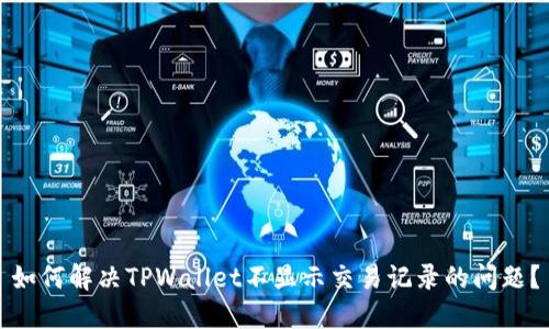 如何解决TPWallet不显示交易记录的问题？