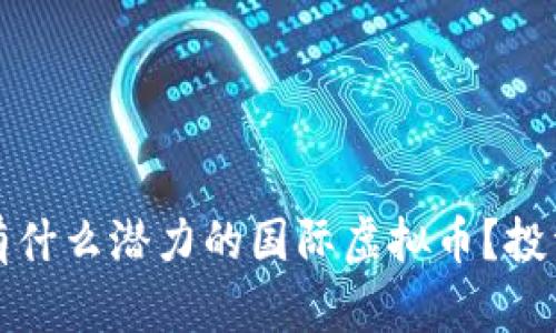 2023年有什么潜力的国际虚拟币？投资者必看！