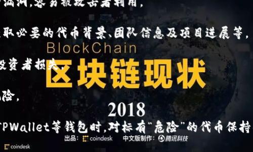 在TPWallet中，代币显示“危险”的信息，通常是指该代币可能存在一些风险或不安全因素。这些风险可能包括流动性不足、缺乏透明度、合约问题，或者被认为是骗局的代币。以下是一些可能的原因：

1. **流动性问题**：代币流动性不足意味着在市场上很难买卖该代币，可能导致价格波动较大。

2. **合约审查**：代币的智能合约可能没有经过充分的审查，或者存在安全漏洞，容易被攻击者利用。

3. **缺乏透明度**：一些代币项目缺乏透明的信息披露，投资者可能无法获取必要的代币背景、团队信息及项目进展等。

4. **市场操纵**：某些代币可能被操纵，买卖力度不均，会影响价格并导致投资者损失。

5. **骗局风险**：代币可能属于诈骗项目，投资者的资金可能面临失去的风险。

在进行投资时，建议仔细研究代币的背景、团队、用途和社区反馈，以及使用TPWallet等钱包时，对标有“危险”的代币保持警惕。如有怀疑，可以寻求专业的财务建议，以保护自己的投资资金。
