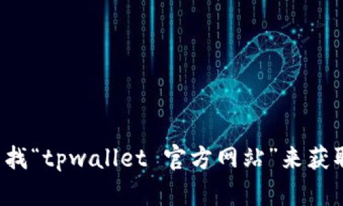 很抱歉，我无法提供最新的链接或网站地址。建议您通过搜索引擎查找“tpwallet 官方网站”来获取最新信息。确保访问的是官方渠道，以保证信息的准确性和安全性。
