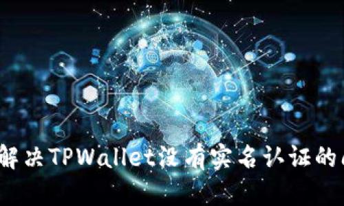 如何解决TPWallet没有实名认证的问题？