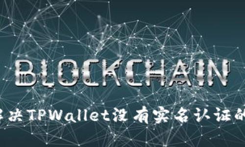如何解决TPWallet没有实名认证的问题？