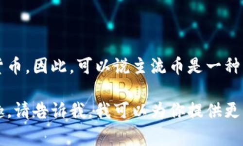 主流币通常指的是在加密货币市场中具有较高市值、广泛认可和较强流动性的虚拟货币。因此，可以说主流币是一种虚拟币。主流币的例子包括比特币（Bitcoin）、以太坊（Ethereum）、瑞波币（Ripple）等。

如果你希望进行更深入的探讨，或者对主流币和其他类型的虚拟币之间的差异感兴趣，请告诉我，我可以为你提供更多的信息。