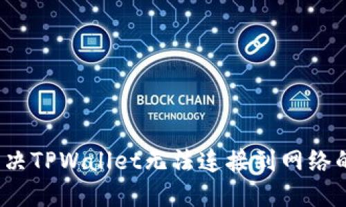 如何解决TPWallet无法连接到网络的问题？