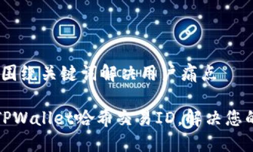 思考一个且的，围绕关键词解决用户痛点

如何快速查找TPWallet哈希交易ID，解决您的交易查询难题