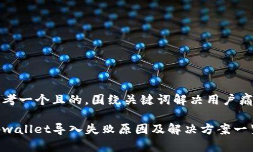 思考一个且的，围绕关键词解决用户痛点

tpwallet导入失败原因及解决方案一览