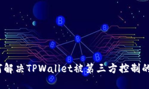 : 如何解决TPWallet被第三方控制的问题？