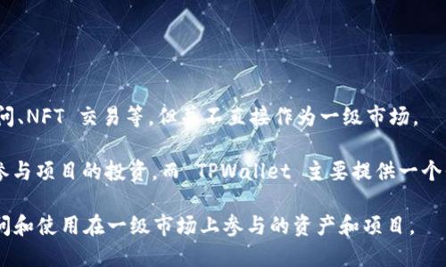 TPWallet 是一个多链的钱包，主要用于管理和存储加密货币和数字资产。它的功能包括资产管理、DApp 访问、NFT 交易等，但并不直接作为一级市场。

在加密货币市场中，一级市场通常指的是首次发行数字资产（如初始代币发行，ICO）或者在这个市场上直接参与项目的投资。而 TPWallet 主要提供一个平台来存储和管理这些数字资产，并与其他 DeFi（去中心化金融）和 DApp（去中心化应用程序）进行了交互。

因此，TPWallet 是一个数字货币钱包和应用平台，而不是一级市场本身。然而，用户可以通过 TPWallet 访问和使用在一级市场上参与的资产和项目。
