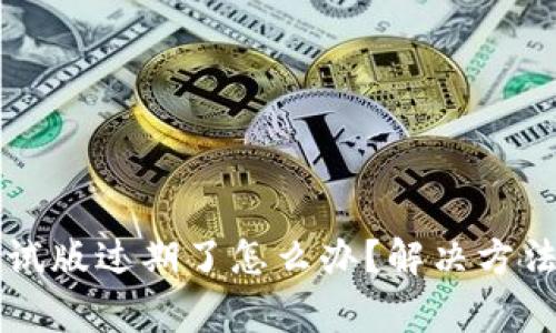 TPWallet测试版过期了怎么办？解决方法与常见问题