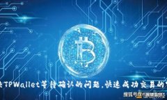 解决TPWallet等待确认的问题，快速成功交易的窍门