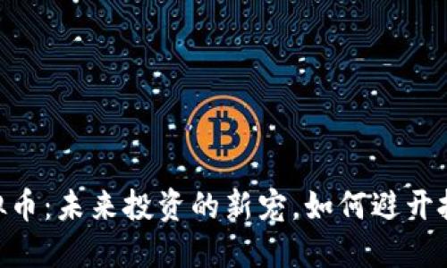 HDTC虚拟币:未来投资的新宠,如何避开投资陷阱?