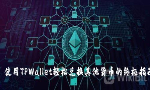 : 使用TPWallet轻松兑换其他货币的终极指南