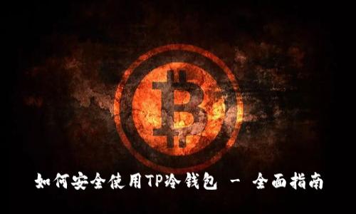 如何安全使用TP冷钱包 - 全面指南
