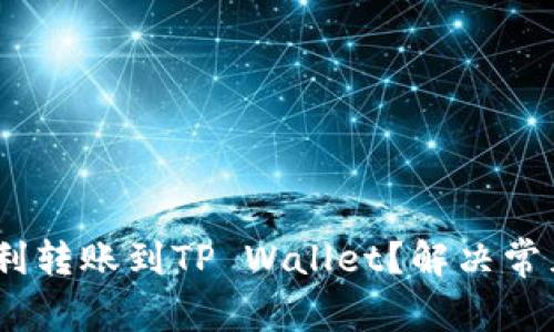 USDT如何顺利转账到TP Wallet？解决常见问题的方法