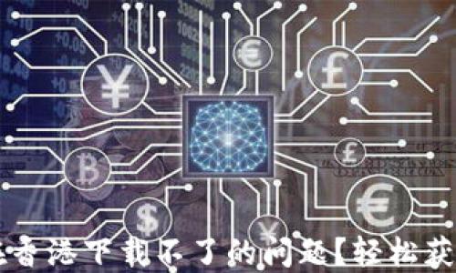 
如何解决TPWallet在香港下载不了的问题？轻松获取数字资产管理工具