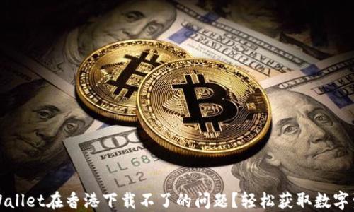 
如何解决TPWallet在香港下载不了的问题？轻松获取数字资产管理工具