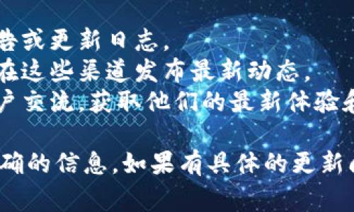 关于“tpwallet”数据更新的具体时间，通常取决于多种因素，包括平台的内部运作、技术支持、更新频率等。为了获取最新的信息，建议你通过以下几种方式确认：

1. **官方网站查询**：访问 tpwallet 的官方网站，通常会有公告或更新日志。
2. **社交媒体关注**：关注 tpwallet 的社交媒体账号，平台会在这些渠道发布最新动态。
3. **用户社区**：加入 tpwallet 的用户社区或论坛，与其他用户交流，获取他们的最新体验和信息。

更新的时间可能不固定，因此推荐定期查看上述渠道以获取最准确的信息。如果有具体的更新问题，也可以直接联系 tpwallet 的客服支持。