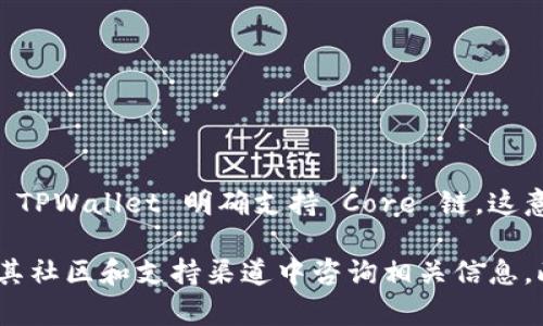 TPWallet 是一个多链钱包，主要支持多种区块链网络。至于 Core 链，目前并没有官方资料显示 TPWallet 明确支持 Core 链。这意味着用户在 TPWallet 中可能无法直接使用 Core 链的功能或资产。

如果你希望确认某一特定区块链或链的支持，建议查看 TPWallet 的官方网站或用户手册，或在其社区和支持渠道中咨询相关信息。此外，区块链领域日新月异，新的支持链和功能常常会更新，因此保持关注官方动态是一个好主意。