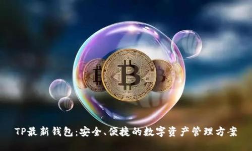 TP最新钱包：安全、便捷的数字资产管理方案