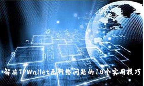 解决TPWallet无网络问题的10个实用技巧