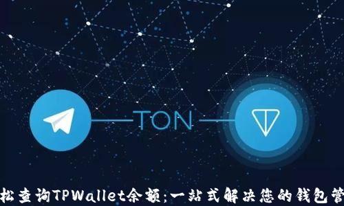 
如何轻松查询TPWallet余额：一站式解决您的钱包管理烦恼