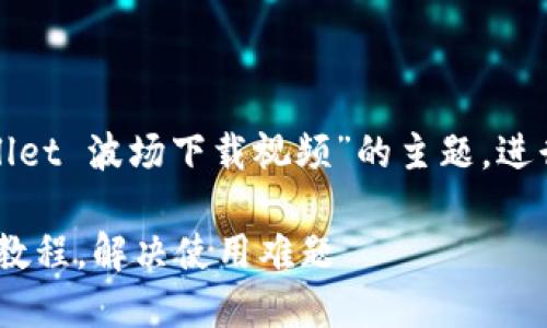 下面是一个示例内容，围绕“tpwallet 波场下载视频”的主题，进行，同时满足您对内容长度的要求。

如何轻松下载TPWallet波场视频教程，解决使用难题