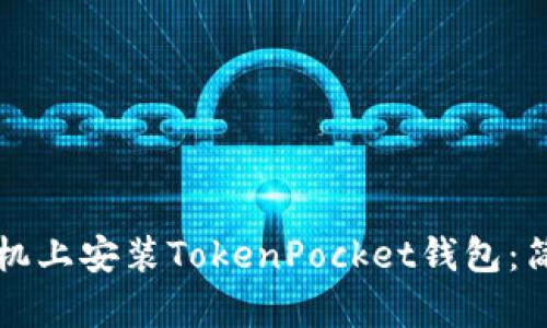 如何在华为手机上安装TokenPocket钱包：简单易懂的指南