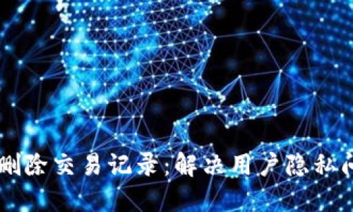 TPWallet如何删除交易记录：解决用户隐私问题的实用指南