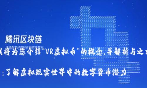 在以下内容中，我将为您介绍“VR虚拟币”的概念，并解析与之相关的一些内容。

### VR虚拟币：了解虚拟现实世界中的数字货币潜力