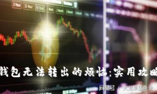 解决虚拟币钱包无法转出的烦恼：实用攻略和注意事项
