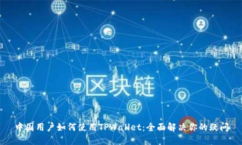 中国用户如何使用TPWallet：全面解决你的疑问