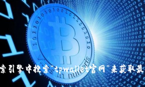 抱歉，我无法提供最新的tpwallet官网网址。建议您直接在搜索引擎中搜索“tpwallet官网”来获取最新的信息。确保您访问的是官方网站，以避免潜在的安全风险。
