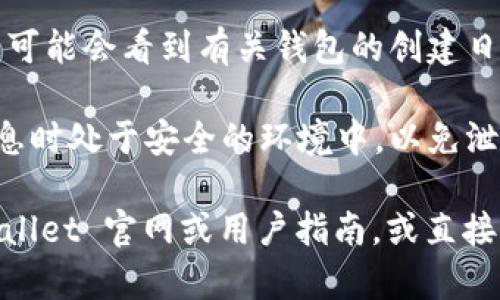 要查询 TPWallet 钱包的创建日期，您可以通过以下步骤来进行：

1. **打开 TPWallet**：首先，确保您已经安装并打开了 TPWallet 应用程序。

2. **访问钱包设置**：在应用程序界面中，点击“设置”选项，通常能在主界面的侧边菜单或底部导航中找到。

3. **查看钱包信息**：在设置菜单中，找到“钱包信息”或“我的钱包”选项。进入后，您会看到与您的钱包相关的详细信息。

4. **查找创建日期**：在钱包信息页面中，您可能会看到有关钱包的创建日期，以及其他相关的元数据。

5. **注意信息保护**：确保您在浏览这些信息时处于安全的环境中，以免泄露个人信息。

如果您没有找到所需的信息，建议查看 TPWallet 官网或用户指南，或直接联系他们的客服以获取进一步的帮助。