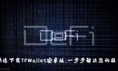 如何快速下载TPWallet安卓版：一步步解决您的操作难题