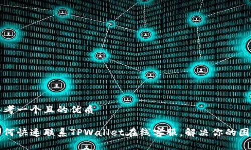 思考一个且的优质

如何快速联系TPWallet在线客服，解决你的困惑