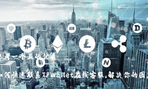 思考一个且的优质

如何快速联系TPWallet在线客服，解决你的困惑