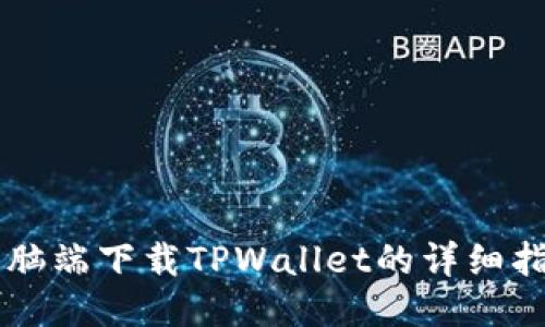 电脑端下载TPWallet的详细指南