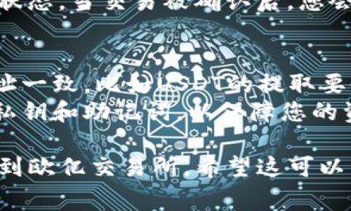 要将TP钱包（TPWallet）中的U（通常指USDT或其他代币）提到欧亿交易所，您可以按照以下步骤进行操作：

### 步骤1：打开TP钱包
打开您的TP钱包应用程序，确保您已登录。

### 步骤2：选择要提取的代币
在钱包界面，找到您想要提取到欧亿交易所的代币（例如USDT）。点击进入该代币的详细页面。

### 步骤3：选择“提取”或“转账”
在代币页面上，您应该可以看到一个“提取”或“转账”的选项。点击此选项。

### 步骤4：获取欧亿交易所的存款地址
1. 登录欧亿交易所账户。
2. 找到“资金管理”或“钱包”页面。
3. 选择您要存入的代币（如USDT），并点击“存款”。
4. 复制显示的存款地址。

### 步骤5：填写提取信息
返回到TP钱包中，在提取页面上：
- 粘贴之前复制的欧亿交易所的存款地址。
- 输入您想提取的金额。
- 检查所有信息确认无误后，点击确认或提交。

### 步骤6：确认交易
根据TP钱包的设置，您可能需要进行身份验证或确认交易（如输入密码、使用二次验证等）。确保按照提示完成所有安全步骤。

### 步骤7：等待交易完成
提取请求提交后，您需要等待区块链网络的确认。通常这可能需要几分钟到几十分钟不等，具体时间取决于网络的拥堵情况。

### 步骤8：查看到账情况
在欧亿交易所的资金管理页面，您可以查看存款状态。当交易被确认后，您会在账户中看到提取的代币。

### 注意事项：
- 确保提取的代币类型与欧亿交易所的存款地址一致，比如USDT的提取要使用正确的网络（如ERC20、TRC20等）。
- 确保您在进行任何交易前已经备份好钱包的私钥和助记词，以保障您的资产安全。

按照上述步骤，您有效地将TP钱包中的代币提取到欧亿交易所。希望这可以帮助您顺利完成交易！