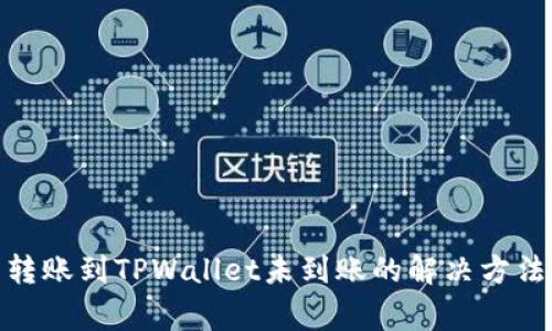 : 火币钱包转账到TPWallet未到账的解决方法与注意事项