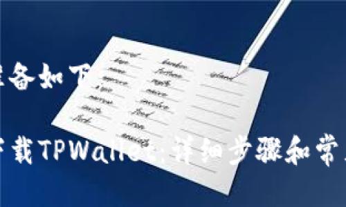 及关键词准备如下：

如何快速下载TPWallet：详细步骤和常见问题解答